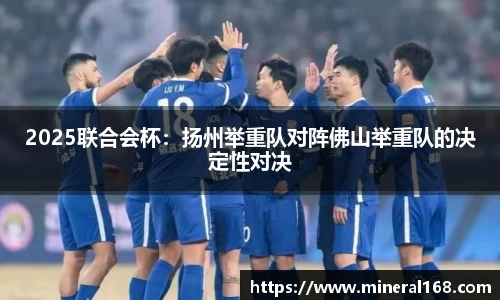 2025联合会杯：扬州举重队对阵佛山举重队的决定性对决