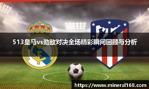 513皇马vs劲敌对决全场精彩瞬间回顾与分析