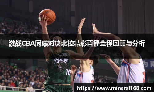 激战CBA同曦对决北控精彩直播全程回顾与分析