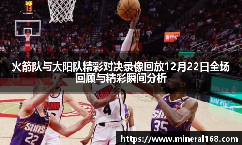 火箭队与太阳队精彩对决录像回放12月22日全场回顾与精彩瞬间分析