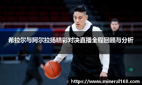 希拉尔与阿尔拉扬精彩对决直播全程回顾与分析